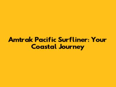 Amtrak Pacific Surfliner: Your Coastal Journey