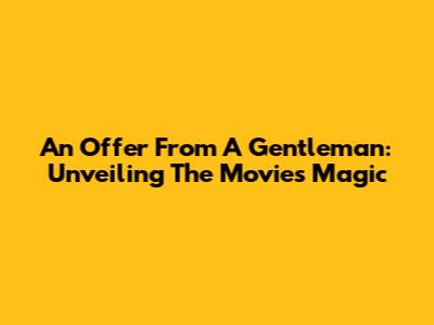 An Offer From A Gentleman: Unveiling The Movie's Magic