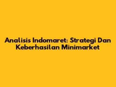 Analisis Indomaret: Strategi Dan Keberhasilan Minimarket