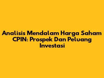 Analisis Mendalam Harga Saham CPIN: Prospek Dan Peluang Investasi