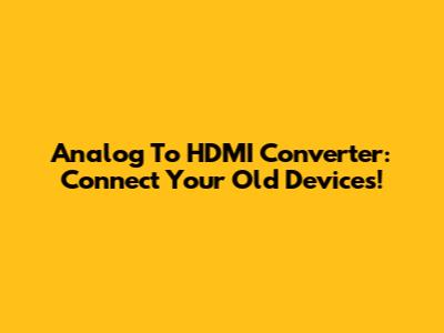 Analog To HDMI Converter: Connect Your Old Devices!