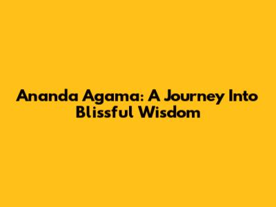 Ananda Agama: A Journey Into Blissful Wisdom