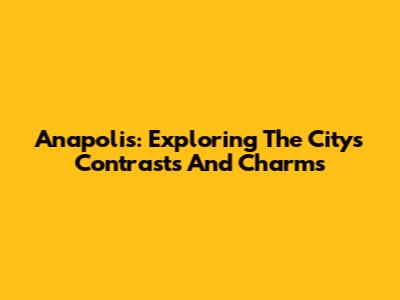 Anapolis: Exploring The City's Contrasts And Charms