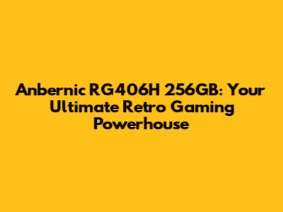 Anbernic RG406H 256GB: Your Ultimate Retro Gaming Powerhouse
