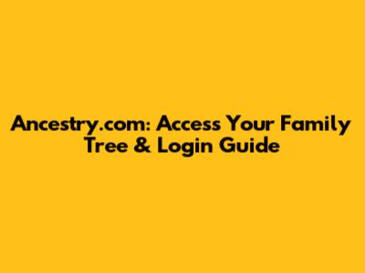 Ancestry.com: Access Your Family Tree & Login Guide
