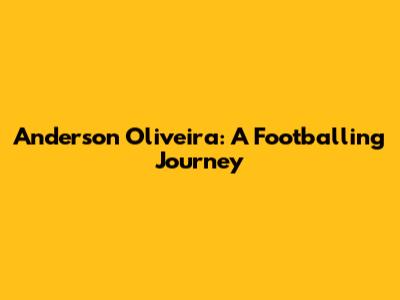 Anderson Oliveira: A Footballing Journey