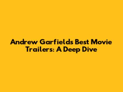 Andrew Garfield's Best Movie Trailers: A Deep Dive