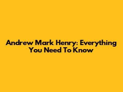 Andrew Mark Henry: Everything You Need To Know