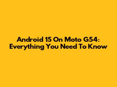 Android 15 On Moto G54: Everything You Need To Know