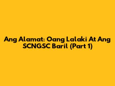 Ang Alamat: Oang Lalaki At Ang SCNGSC Baril (Part 1)
