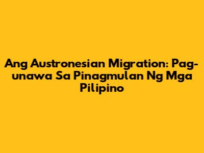 Ang Austronesian Migration: Pag-unawa Sa Pinagmulan Ng Mga Pilipino