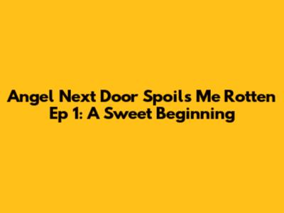Angel Next Door Spoils Me Rotten Ep 1: A Sweet Beginning