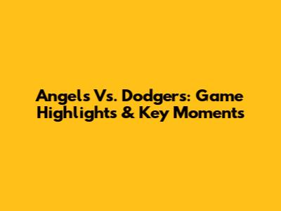 Angels Vs. Dodgers: Game Highlights & Key Moments