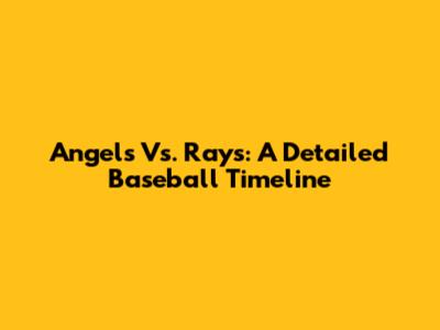Angels Vs. Rays: A Detailed Baseball Timeline