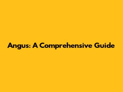 Angus: A Comprehensive Guide