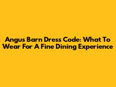 Angus Barn Dress Code: What To Wear For A Fine Dining Experience