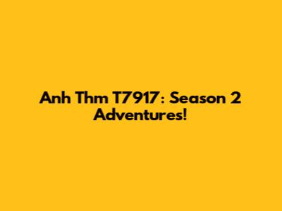 Anh Thm T7917: Season 2 Adventures!