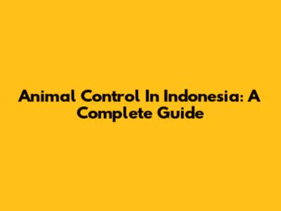 Animal Control In Indonesia: A Complete Guide