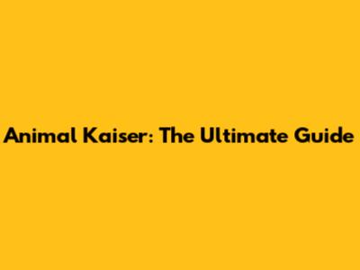 Animal Kaiser: The Ultimate Guide