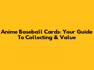 Anime Baseball Cards: Your Guide To Collecting & Value