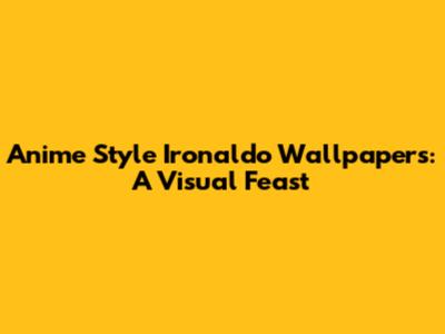 Anime Style Ironaldo Wallpapers: A Visual Feast