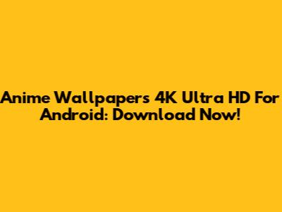 Anime Wallpapers 4K Ultra HD For Android: Download Now!