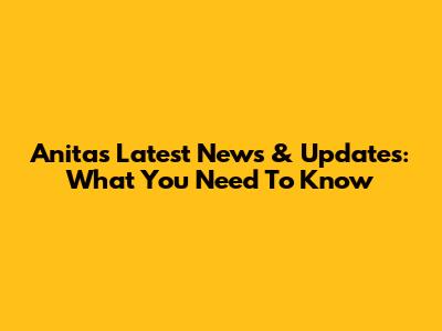 Anita's Latest News & Updates: What You Need To Know