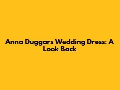 Anna Duggar's Wedding Dress: A Look Back