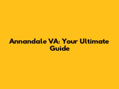 Annandale VA: Your Ultimate Guide