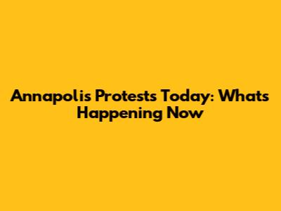 Annapolis Protests Today: What's Happening Now