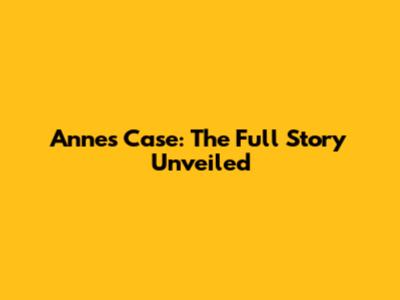 Anne's Case: The Full Story Unveiled