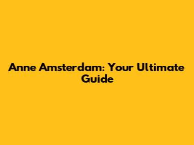 Anne Amsterdam: Your Ultimate Guide