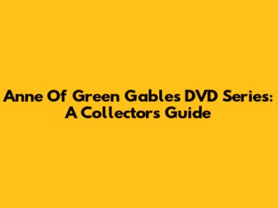 Anne Of Green Gables DVD Series: A Collector's Guide