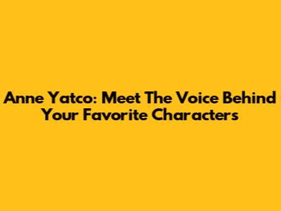Anne Yatco: Meet The Voice Behind Your Favorite Characters