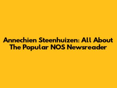 Annechien Steenhuizen: All About The Popular NOS Newsreader
