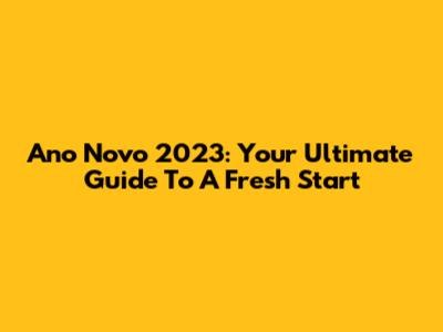 Ano Novo 2023: Your Ultimate Guide To A Fresh Start