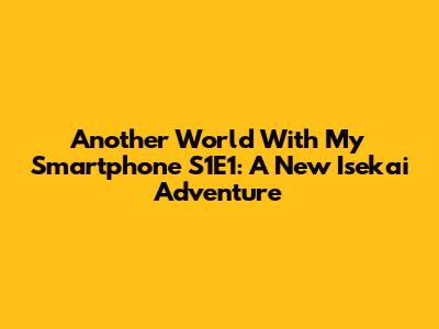 Another World With My Smartphone S1E1: A New Isekai Adventure