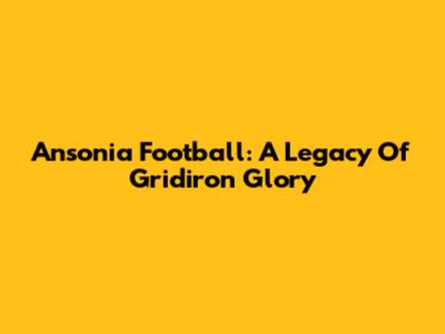 Ansonia Football: A Legacy Of Gridiron Glory