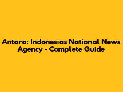 Antara: Indonesia's National News Agency - Complete Guide
