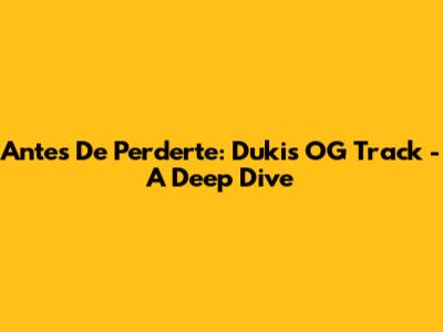 Antes De Perderte: Duki's OG Track - A Deep Dive