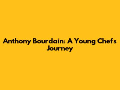 Anthony Bourdain: A Young Chef's Journey