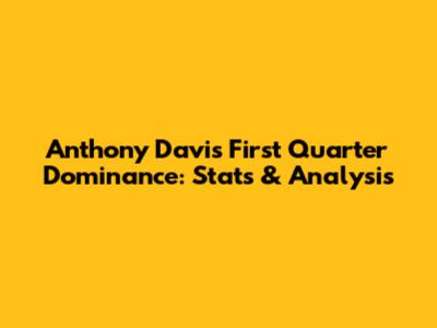 Anthony Davis' First Quarter Dominance: Stats & Analysis
