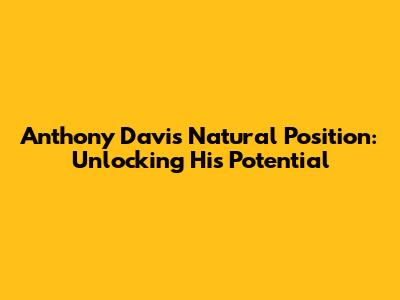 Anthony Davis' Natural Position: Unlocking His Potential
