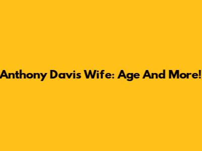 Anthony Davis' Wife: Age And More!
