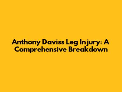 Anthony Davis's Leg Injury: A Comprehensive Breakdown