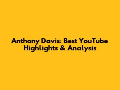 Anthony Davis: Best YouTube Highlights & Analysis