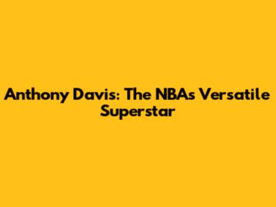 Anthony Davis: The NBA's Versatile Superstar