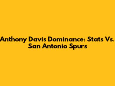 Anthony Davis Dominance: Stats Vs. San Antonio Spurs