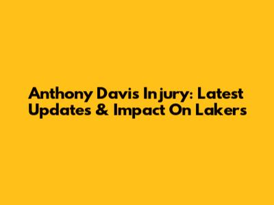 Anthony Davis Injury: Latest Updates & Impact On Lakers