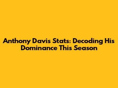 Anthony Davis Stats: Decoding His Dominance This Season